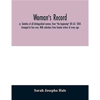 Womans Record Or Sketches Of All Distinguished Women From The Beginning Till A.D. 1850. Arranged In Four Eras. With Selections From Female Writers Of Ever - 1