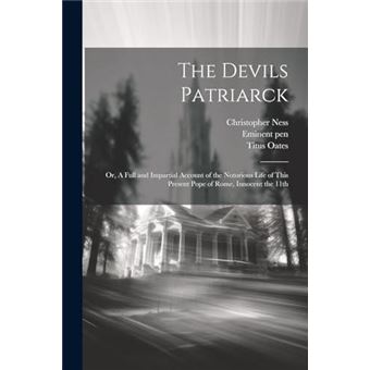 The Devils Patriarck Or A Full And Impartial Account Of The Notorious Life Of This Present Pope Of Rome Innocent The 11Th - 1