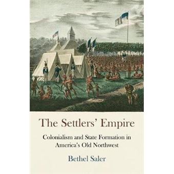 The Settlers' Empire Colonialism And State Formation In America'S Old Northwest Early American Studies - 1