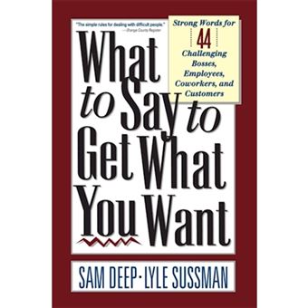 What to Say to Get What You Want - Strong Words for 44 Challenging Types of Bosses, Employees, Co-Workers, and Customers - Paperback - 1991 - 1