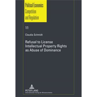 Refusal to License Intellectual Property Rights as Abuse of Dominance 11 Schriften zur Politischen Oekonomik  Political Economics Evolutorische  Aspekte  Competition and Regulation - 1