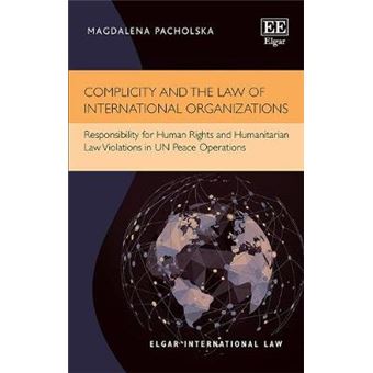 Complicity And The Law Of International Organizations Responsibility For Human Rights And Humanitarian Law Violations In Un Peace Operations Elgar International Law Series - 1