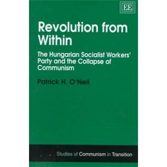 Revolution From Within The Hungarian Socialist Workers Party And The Collapse Of Communism Studies Of Communism In Transition Series - 1