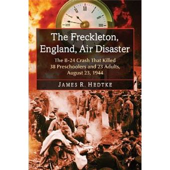 The Freckleton, England, Air Disaster - The B-24 Crash That Killed 38 Preschoolers and 23 Adults, August 23, 1944 - Paperback - 2014 - 1
