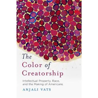The Color Of Creatorship Intellectual Property, Race, And The Making Of Americans - 1