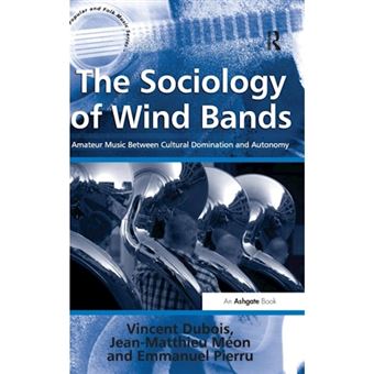 The Sociology of Wind Bands - Amateur Music Between Cultural Domination and Autonomy - Hardback - 2013 - 1