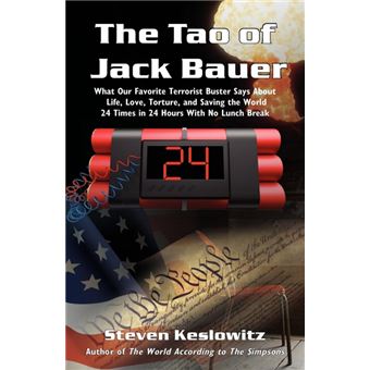 The Tao of Jack Bauer - What Our Favorite Terrorist Buster Says about Life, Love, Torture, and Saving the World 24 Times in 24 Hours with No Lunch Break - Paperback / softback - 2009 - 1