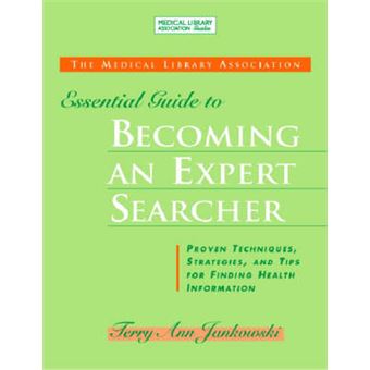 The MLA Essential Guide to Becoming an Expert Searcher - Proven Techniques, Strategies, and Tips for Finding Health Information - Paperback - 2008 - 1