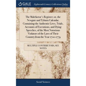 the Malefactors Register, Or, The Newgate And Tyburn CalendarContaining The Authentic Lives, Trials, Accounts Of Executions, And Dying Speeches, Of The Most Notorious Violators Of The Laws Of Their Country,from The Year  Hardcover - 1