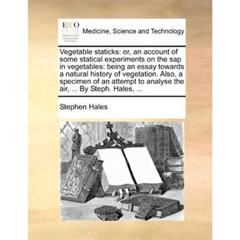 Vegetable Staticks - Or, an Account of Some Statical Experiments on the SAP in Vegetables: Being an Essay Towards a Natural History of Vegetation. Also, a Specimen of an Attempt to Analyse the Air, ... by Steph. Hales, ... - Paperback / softback - 2010 - 1