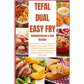 Tefal Dual Easy Fry  Heißluftfritteuse & Grill 150 Einfache, Schnelle & Gesunde Rezepte Für Knuspriges Frittieren, Saftiges Grillen & - Schonendes Backen  Mit Nährwertangaben, Bonusrezepten Und 30-Tage-Essensplan - 1