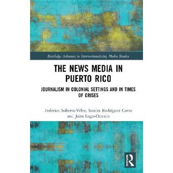 The News Media In Puerto Rico Journalism In Colonial Settings And In Times Of Crises Routledge Advances In Internationalizing Media Studies - 1