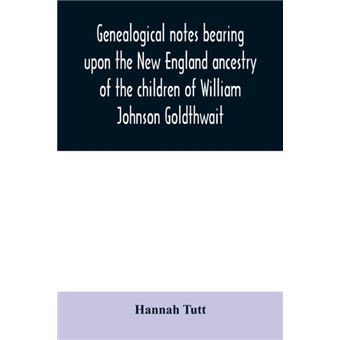 Genealogical Notes Bearing Upon The New England Ancestry Of The Children Of William Johnson Goldthwait - 1