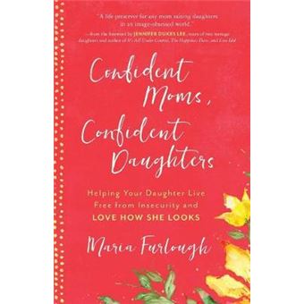 Confident Moms, Confident Daughters Helping Your Daughter Live Free From Insecurity And Love How She Looks - 1