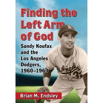 Finding The Left Arm Of God Sandy Koufax And The Los Angeles Dodgers, 1960-1963 - 1