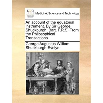 An account of the equatorial instrument. By Sir George Shuckburgh, Bart. F.R.S. From the Philosophical Transactions. - Paperback - 2010 - 1
