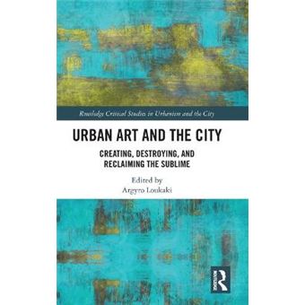 Urban Art  The City Routledge Studies In Urbanism Creating, Destroying, And Reclaiming The Sublime Routledge Studies In Urbanism And The City - 1