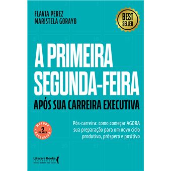 A Primeira Segunda-Feira - Após Sua Carreira Executiva: Pós-Carreira: Como Começar Agora Sua Prepara - 1