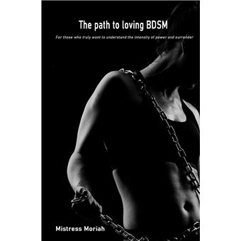 The Path To Loving Bdsm - For Those Who Truly Want To Understand The Intensity Of Power And Surrender - 1