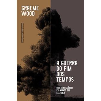 A Guerra do Fim dos Tempos. O Estado Islâmico e o Mundo que Ele Quer - 1