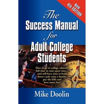 THE Success Manual for Adult College Students - How to Go to College (almost) Full Time in Your Spare Time...and Still Have Time to Hold Down a Job, Raise a Family, Pay the Bills and Have Some Fun! - FOURTH EDITION - Paperback - 2010 - 1