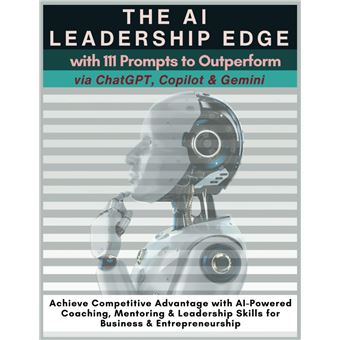 The AI Leadership Edge via ChatGPT, Copilot & Gemini with 111 Prompts to Outperform: Achieve Competitive Advantage with AI-Powered Coaching, Mentoring ... Skills for Business & Entrepreneurship - 1