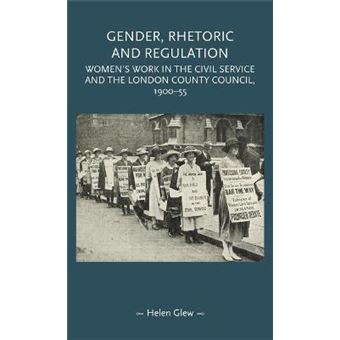 Gender, Rhetoric and Regulation : Women's Work in the Civil Service and the London County Council, 1900-55 - 1