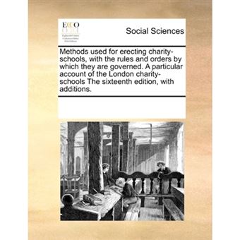 Methods Used for Erecting Charity-Schools, with the Rules and Orders by Which They Are Governed. a Particular Account of the London Charity-Schools the Sixteenth Edition, with Additions. - Paperback / softback - 2010 - 1