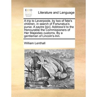 A trip to Leverpoole, by two of fate's children, in search of Fortunatus's purse. A saytre [sic]. Address'd to the Honourable the Commissioners of Her - Paperback - 2010 - 1