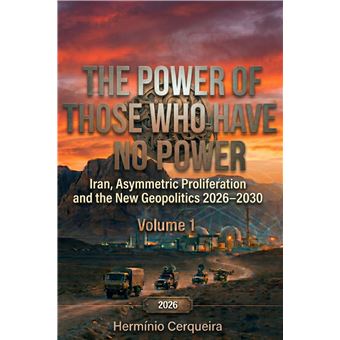The Power Of The Powerless  Iran, Asymmetric Proliferation, And The New Geopolitics 20262030         Volume 1 - Iran, Asymmetric Proliferation, And The New Geopolitics 20262030 - The Architecture Of Asymmetry And The Global Chessboard - 1