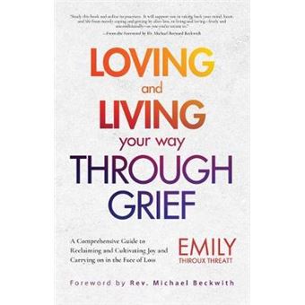 Loving And Living Your Way Through Grief A Comprehensive Guide To Reclaiming And Cultivating Joy And Carrying On In The Face Of Loss A Grief Recovery Handbook - 1