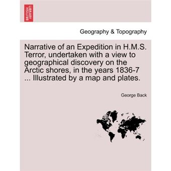 Narrative of an Expedition in H.M.S. Terror, Undertaken with a View to Geographical Discovery on the Arctic Shores, in the Years 1836-7 ... Illustrated by a Map and Plates. - Paperback / softback - 2011 - 1