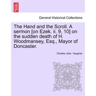 The Hand and the Scroll. a Sermon [On Ezek. II. 9, 10] on the Sudden Death of H. Woodmansey, Esq., Mayor of Doncaster. - Paperback / softback - 2011 - 1