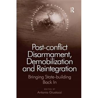 Post-conflict Disarmament, Demobilization and Reintegration - Bringing State-building Back in - Hardback - 2012 - 1