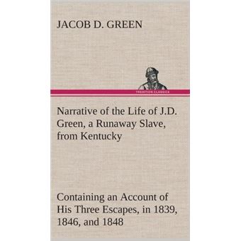 Narrative Of The Life Of J.dGreen, ARunaway Slave, From Kentucky Containing An Account Of His Three Escapes, In , , And - 1