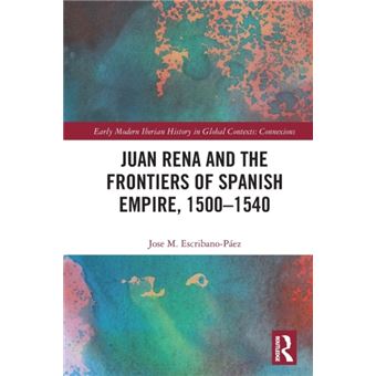 Juan Rena And The Frontiers Of Spanish Empire, 1500Â1540 - 1