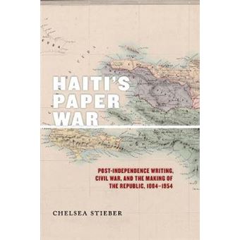 Haiti'S Paper War Postindependence Writing, Civil War, And The Making Of The Republic, 18041954 25 America And The Long 19Th Century - 1