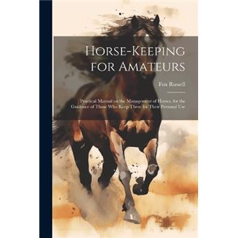 Horsekeeping For Amateurs Practical Manual On The Management Of Horses For The Guidance Of Those Who Keep Them For Their Personal Use - 1