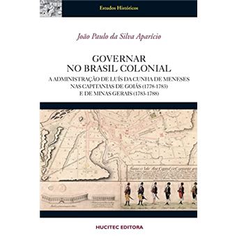 Governar No Brasil Colonial : A Administração De Luís Da Cunha Meneses Nas Capitanias De Goiás (1778 - 1