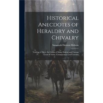 Historical Anecdotes Of Heraldry And Chivalry Tending To Shew The Origin Of Many English And Foreign Coats Of Arms Circumstances And Customs - 1