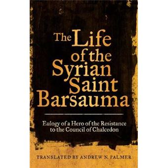 The Life Of The Syrian Saint Barsauma Eulogy Of A Hero Of The Resistance To The Council Of Chalcedon Transformation Of The Classical Heritage 61 - 1