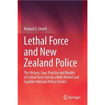 Lethal Force And New Zealand Police  The History Law Practice And Reality Of Lethal Force Use - 1