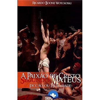 A Paixão de Cristo Segundo Mateus - Ficção ou Realidade? - 1