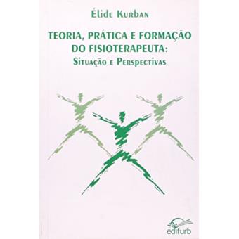 Teoria, Prática e Formacao do Fisioterapeuta. Situacao e Perspectivas - 1