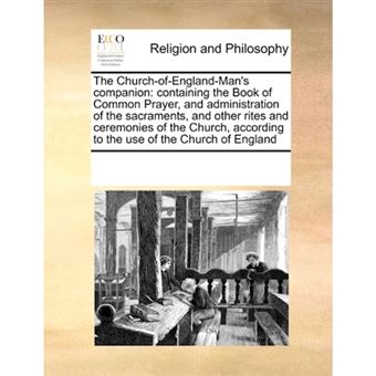 The Church-Of-England-Man's Companion - Containing the Book of Common Prayer, and Administration of the Sacraments, and Other Rites and Ceremonies of the Church, According to the Use of the Church of England - Paperback / softback - 2010 - 1