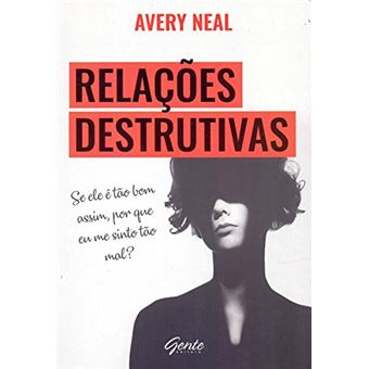 Relações Destrutivas. Se Ele É Tão Bom Assim, por que Eu Me Sinto Tão Mal? - 1