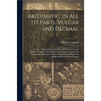 Arithmetic In All Its Parts Vulgar And Decimal As Also Tables Of Coins Weights And Measures Used In Different Countries. With Interest And Annuities Simpl - 1