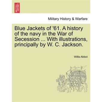 Blue Jackets of '61. a History of the Navy in the War of Secession ... with Illustrations, Principally by W. C. Jackson. - Paperback / softback - 2011 - 1