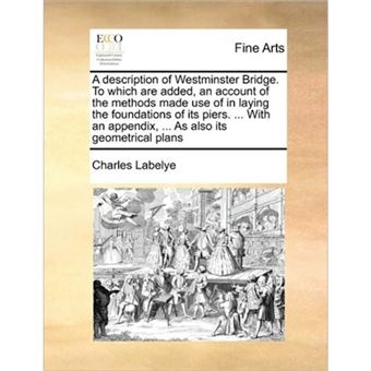 A Description of Westminster Bridge. to Which Are Added, an Account of the Methods Made Use of in Laying the Foundations of Its Piers. ... with an Appendix, ... as Also Its Geometrical Plans - Paperback / softback - 2010 - 1