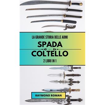 La Grande Storia Delle Armi Spada E Coltello 2 Libri In 1 - 1